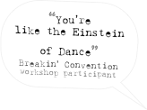“You’re like the Einstein of Dance”
Breakin’ Convention
workshop participant