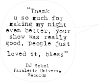 “Thank u so much for making my night even better, your show was really good, people just loved it, bless” 

DJ Sokol
Paraletic Universe Records